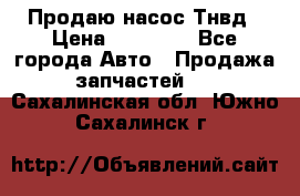 Продаю насос Тнвд › Цена ­ 25 000 - Все города Авто » Продажа запчастей   . Сахалинская обл.,Южно-Сахалинск г.